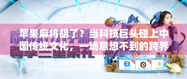苹果麻将胡了?当科技巨头碰上中国传统文化,一场意想不到的跨界风暴正在酝酿! 苹果麻将胡了?当科技巨头碰上中国传统文化,一场意想不到的跨界风暴正在酝酿!
