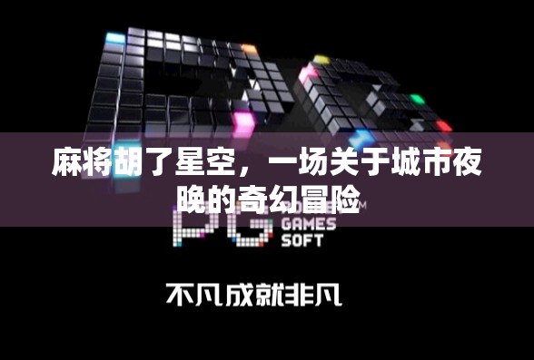 麻将胡了星空,一场关于城市夜晚的奇幻冒险 麻将胡了星空,一场关于城市夜晚的奇幻冒险