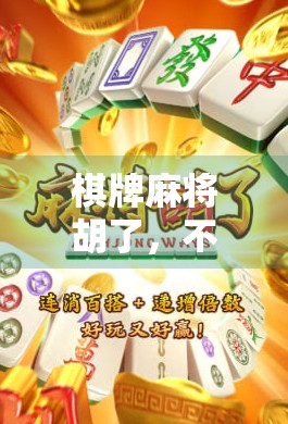 棋牌麻将胡了，不只是娱乐，更是中国人的社交密码与情绪出口