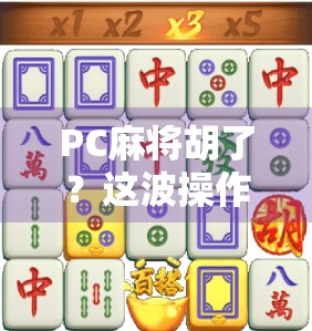 PC麻将胡了？这波操作简直赢麻了！教你用电脑也能牌技封神！