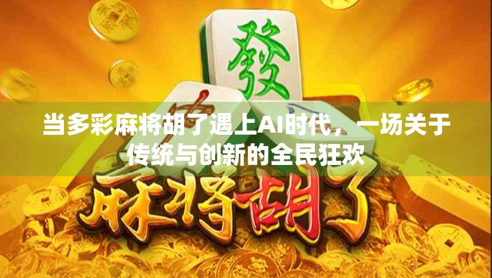 当多彩麻将胡了遇上AI时代,一场关于传统与创新的全民狂欢 当多彩麻将胡了遇上AI时代,一场关于传统与创新的全民狂欢