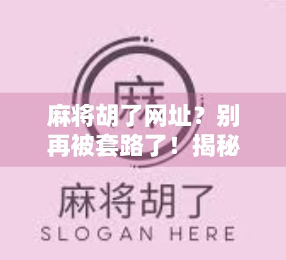 麻将胡了网址?别再被套路了!揭秘网络麻将背后的陷阱与真相 麻将胡了网址?别再被套路了!揭秘网络麻将背后的陷阱与真相