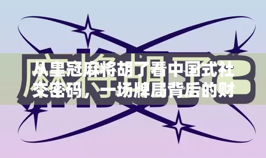 从皇冠麻将胡了看中国式社交密码，一场牌局背后的财富、人情与隐秘规则