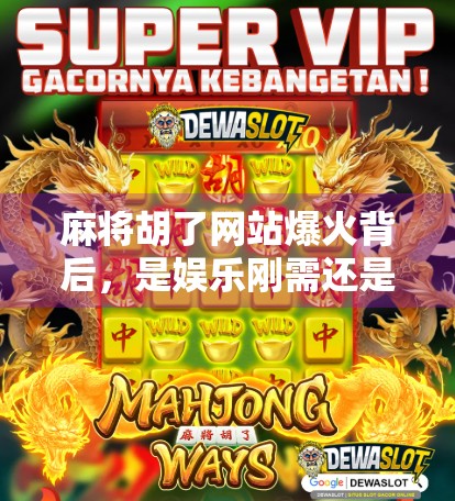 麻将胡了网站爆火背后,是娱乐刚需还是数字成瘾陷阱? 麻将胡了网站爆火背后,是娱乐刚需还是数字成瘾陷阱?