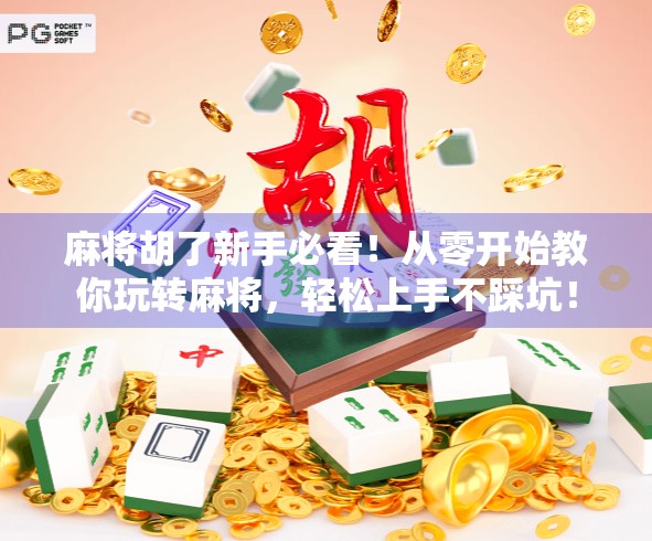 麻将胡了新手必看!从零开始教你玩转麻将,轻松上手不踩坑! 麻将胡了新手必看!从零开始教你玩转麻将,轻松上手不踩坑!