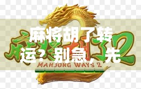麻将胡了转运？别急，先看清这背后的玄学逻辑！