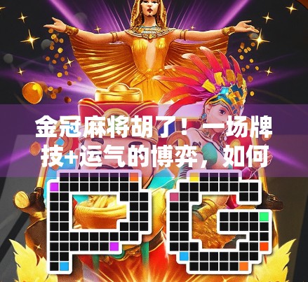 金冠麻将胡了！一场牌技+运气的博弈，如何在虚拟世界里赢回现实的快乐？