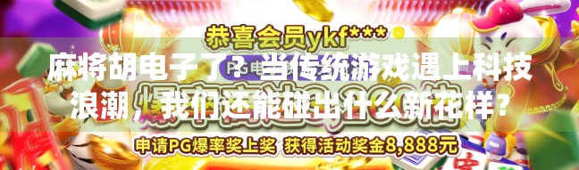 麻将胡电子了？当传统游戏遇上科技浪潮，我们还能碰出什么新花样？
