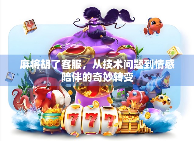 麻将胡了客服,从技术问题到情感陪伴的奇妙转变 麻将胡了客服,从技术问题到情感陪伴的奇妙转变