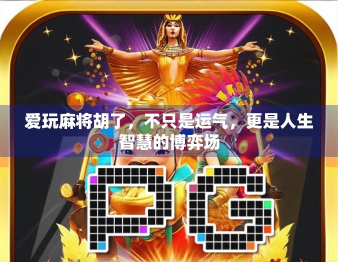 爱玩麻将胡了,不只是运气,更是人生智慧的博弈场 爱玩麻将胡了,不只是运气,更是人生智慧的博弈场