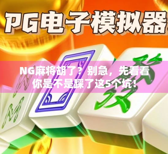 NG麻将胡了?别急,先看看你是不是踩了这5个坑! NG麻将胡了?别急,先看看你是不是踩了这5个坑!
