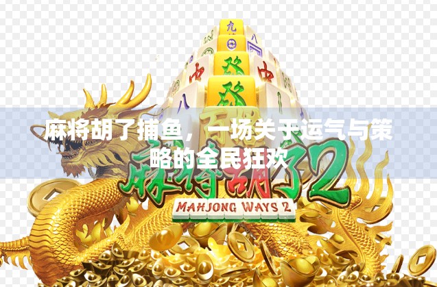 麻将胡了捕鱼，一场关于运气与策略的全民狂欢