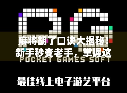 麻将胡了口诀大揭秘！新手秒变老手，掌握这7句口诀，轻松赢在起跑线！