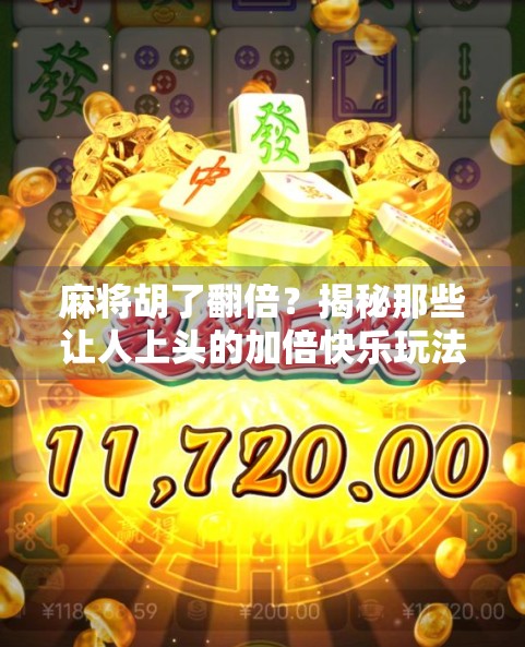 麻将胡了翻倍？揭秘那些让人上头的加倍快乐玩法！
