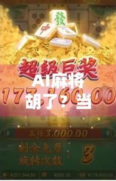 AI麻将胡了？当算法遇见国粹，是颠覆还是融合？