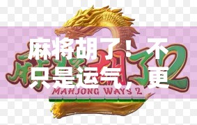 麻将胡了!不只是运气,更是智慧与人性的博弈场 麻将胡了!不只是运气,更是智慧与人性的博弈场