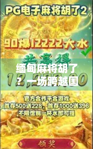 缅甸麻将胡了？一场跨越国界的牌局，藏着怎样的文化密码？