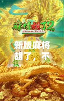 新版麻将胡了，不只是游戏升级，更是社交新方式！