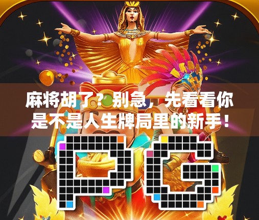 麻将胡了?别急,先看看你是不是人生牌局里的新手! 麻将胡了?别急,先看看你是不是人生牌局里的新手!