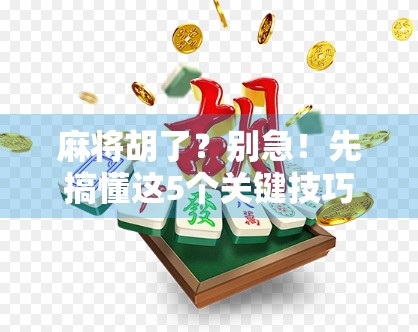 麻将胡了?别急!先搞懂这5个关键技巧,新手也能秒变高手! 麻将胡了?别急!先搞懂这5个关键技巧,新手也能秒变高手!
