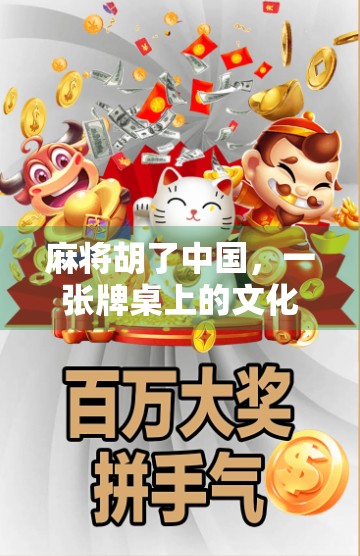 麻将胡了中国,一张牌桌上的文化密码与时代缩影 麻将胡了中国,一张牌桌上的文化密码与时代缩影