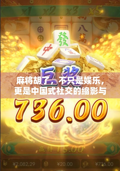 麻将胡了，不只是娱乐，更是中国式社交的缩影与文化密码