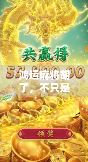 鸿运麻将胡了,不只是运气,更是智慧与心态的博弈 鸿运麻将胡了,不只是运气,更是智慧与心态的博弈