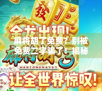 麻将胡了免费？别被免费二字骗了！揭秘背后隐藏的套路与陷阱