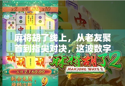 麻将胡了线上，从老友聚首到指尖对决，这波数字化浪潮你跟上了吗？