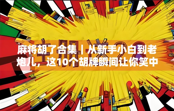 麻将胡了合集｜从新手小白到老炮儿，这10个胡牌瞬间让你笑中带泪！