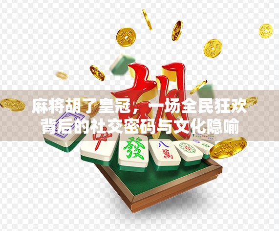 麻将胡了皇冠，一场全民狂欢背后的社交密码与文化隐喻