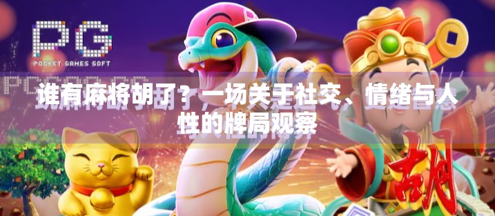 谁有麻将胡了？一场关于社交、情绪与人性的牌局观察