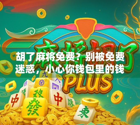 胡了麻将免费？别被免费迷惑，小心你钱包里的钱悄悄溜走！
