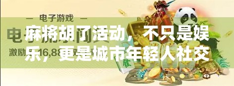 麻将胡了活动,不只是娱乐,更是城市年轻人社交的新密码! 麻将胡了活动,不只是娱乐,更是城市年轻人社交的新密码!