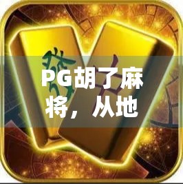 PG胡了麻将,从地方娱乐到全民热潮的奇妙蜕变 PG胡了麻将,从地方娱乐到全民热潮的奇妙蜕变