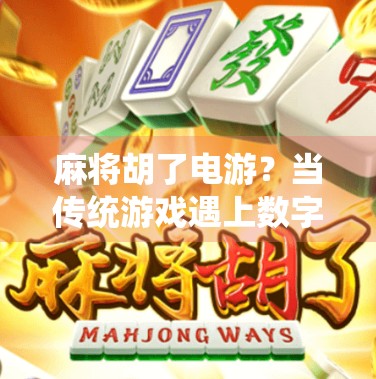 麻将胡了电游?当传统游戏遇上数字世界,年轻人的新式娱乐正在重塑社交边界! 麻将胡了电游?当传统游戏遇上数字世界,年轻人的新式娱乐正在重塑社交边界!