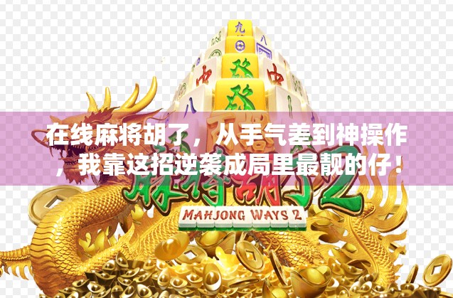 在线麻将胡了,从手气差到神操作,我靠这招逆袭成局里最靓的仔! 在线麻将胡了,从手气差到神操作,我靠这招逆袭成局里最靓的仔!