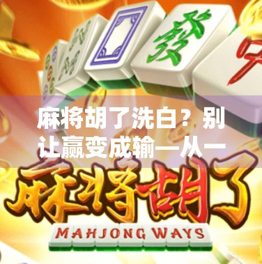 麻将胡了洗白?别让赢变成输—从一场牌局看人性的脆弱与清醒 麻将胡了洗白?别让赢变成输—从一场牌局看人性的脆弱与清醒