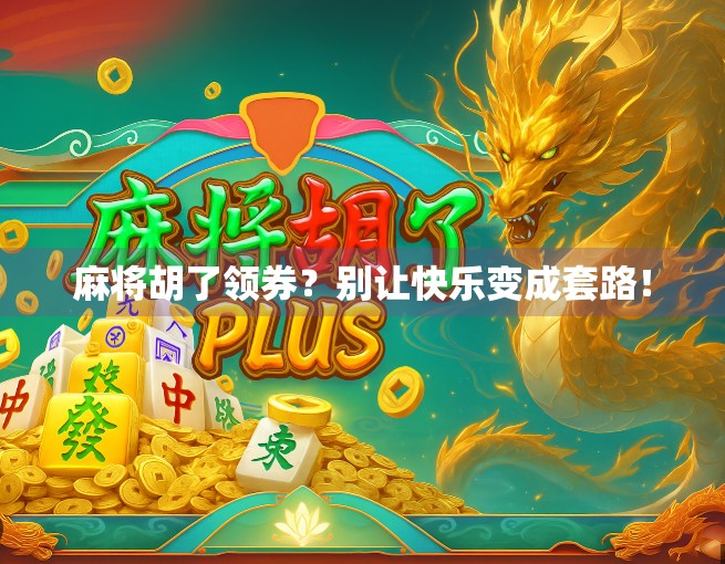 麻将胡了领券?别让快乐变成套路! 麻将胡了领券?别让快乐变成套路!
