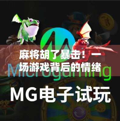 麻将胡了暴击!一场游戏背后的情绪过山车与人生隐喻 麻将胡了暴击!一场游戏背后的情绪过山车与人生隐喻