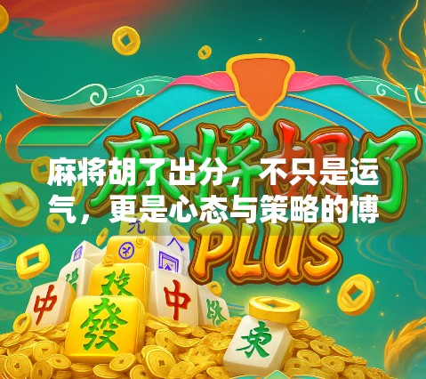 麻将胡了出分，不只是运气，更是心态与策略的博弈！