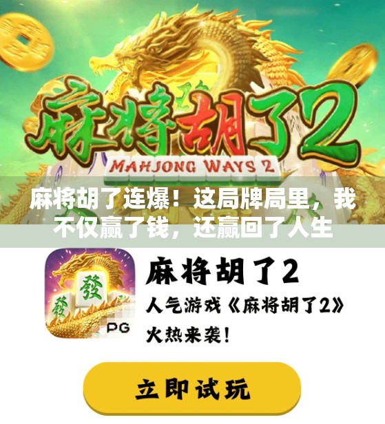 麻将胡了连爆!这局牌局里,我不仅赢了钱,还赢回了人生 麻将胡了连爆!这局牌局里,我不仅赢了钱,还赢回了人生