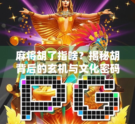 麻将胡了指啥？揭秘胡背后的玄机与文化密码
