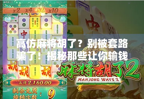 高仿麻将胡了?别被套路骗了!揭秘那些让你输钱的假牌局 高仿麻将胡了?别被套路骗了!揭秘那些让你输钱的假牌局