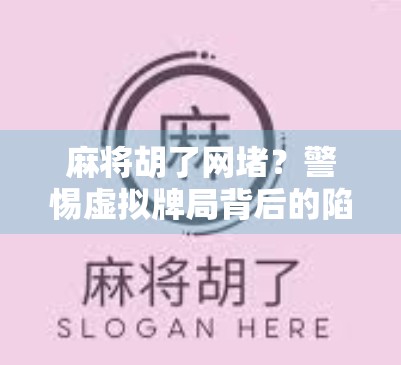 麻将胡了网堵？警惕虚拟牌局背后的陷阱，别让娱乐变深渊！