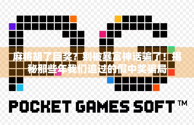 麻将胡了巨奖?别被暴富神话骗了!揭秘那些年我们追过的假中奖骗局 麻将胡了巨奖?别被暴富神话骗了!揭秘那些年我们追过的假中奖骗局