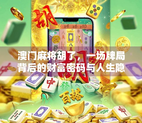 澳门麻将胡了,一场牌局背后的财富密码与人生隐喻 澳门麻将胡了,一场牌局背后的财富密码与人生隐喻