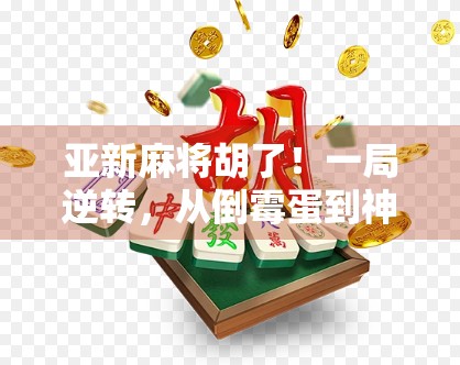 亚新麻将胡了!一局逆转,从倒霉蛋到神操作,我悟了,麻将不只是运气! 亚新麻将胡了!一局逆转,从倒霉蛋到神操作,我悟了,麻将不只是运气!