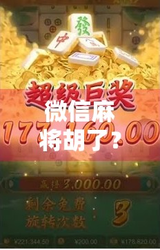 微信麻将胡了？别急着庆祝，先看看这背后藏着的坑！