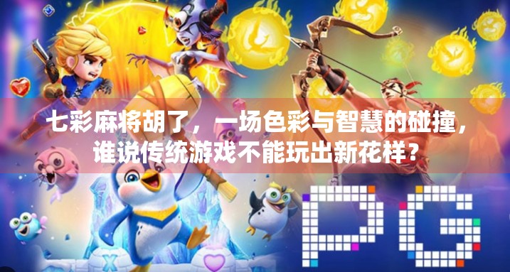 七彩麻将胡了,一场色彩与智慧的碰撞,谁说传统游戏不能玩出新花样? 七彩麻将胡了,一场色彩与智慧的碰撞,谁说传统游戏不能玩出新花样?